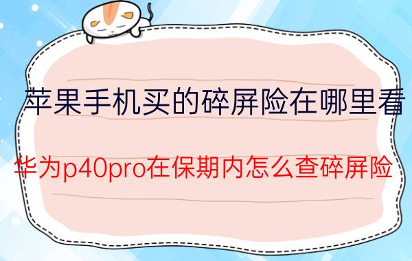 苹果手机买的碎屏险在哪里看 华为p40pro在保期内怎么查碎屏险？